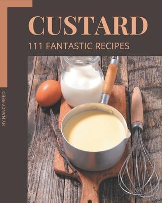 111 Fantastic Custard Recipes: A Must-have Custard Cookbook for Everyone - Nancy Reed