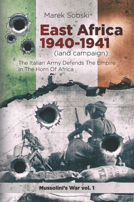 East Africa 1940-1941 (land campaign): The Italian Army Defends The Empire In The Horn Of Africa - Marek Sobski
