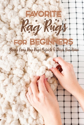 Favorite Rag Rugs For Beginners: Many Easy Rag Rugs Projects To Décor Your Home: Rag Rugs Guide Book - Errin Esquerre