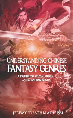 Understanding Chinese Fantasy Genres: A primer for wuxia, xianxia, and xuanhuan - Jeremy Bai