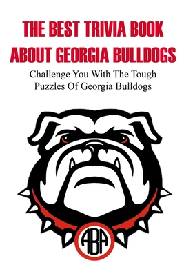 The Best Trivia Book About Georgia Bulldogs Challenge You With The Tough Puzzles Of Georgia Bulldogs: Trivia Facts Book - Omar Weiker