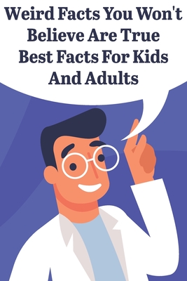 Weird Facts You Wont Believe Are True Best Facts For Kids And Adults: General Facts Book - Mitchel Burnley