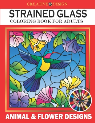Creative Design Stained Glass Coloring Book for Adults: Animal & flower designs, Stress Relieving Designs, color me! - Phoenix Hunter