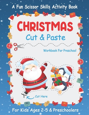 Christmas Cut And Paste Workbook For Preschool: A Fun Christmas Scissor Skills Activity Book For Kids Ages 2-5 And Toddlers... 30+ Pages of Cutting, C - Winter Creativity Publishing