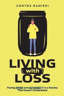 Living With Loss: Facing Grief and Adversity In a Society That Doesn't Understand - Cortez Ranieri