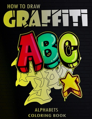 How To Draw Graffiti Alphabets A B C Coloring Book: : A Funny Amazing Street Art For Kids Boys Coloring Pages For All Levels, Basic Lettering Lessons - Funny Art Press