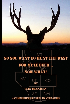 So You Want To Hunt The West For Mule Deer: Now What - Dan Branagan
