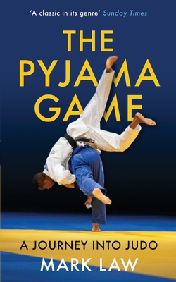 The Pyjama Game: A Journey into Judo - Mark Law