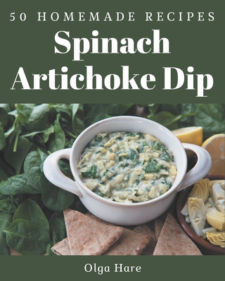 50 Homemade Spinach Artichoke Dip Recipes: Greatest Spinach Artichoke Dip Cookbook of All Time - Olga Hare