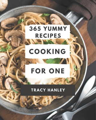 365 Yummy Cooking for One Recipes: Let's Get Started with The Best Yummy Cooking for One Cookbook! - Tracy Hanley