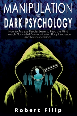 Manipulation and Dark Psychology: How to Analyze People. Learn to Read the Mind through Nonverbal Communication Body Language and Microexpressions. - Robert Filip