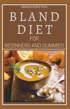 Poza produsului Bland Diet for Beginners and Dummies: Best Recipes, Meal Plan for Healthy Living to Get Rid of Gastritis Acid Reflux and Weight Loss - Arnold Kuntz Ph. D.
