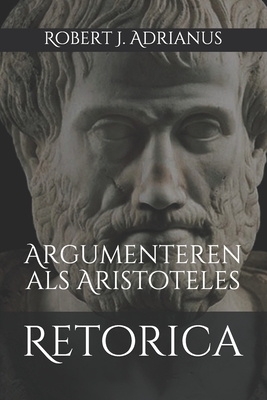 Retorica: Argumenteren als Aristoteles - Robert J. Adrianus