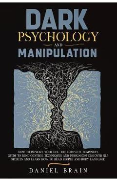 Coperta cărții 'Dark Psychology and Manipulation: How to Improve Your Life. The Complete Beginner's Guide to Mind Control Techniques'