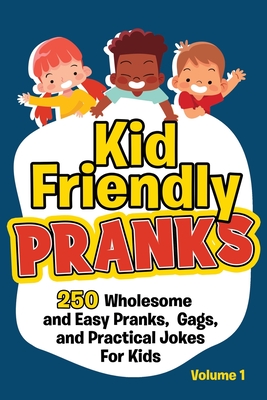 Kid Friendly Pranks: 250 Wholesome and Easy Pranks, Gags, and Practical Jokes For Kids - Beyond Funny