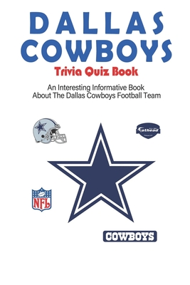 Dallas Cowboys Trivia Quiz Book_ An Interesting Informative Book About The Dallas Cowboys Football Team: Football Trivia Book For Adults - Alyson Yanik