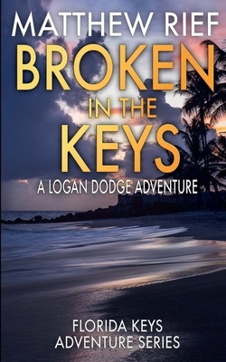 Broken in the Keys: A Logan Dodge Adventure (Florida Keys Adventure Series Book 12) - Matthew Rief