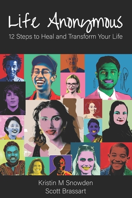 Life Anonymous: 12 Steps to Heal and Transform Your Life - Kristin M. Snowden