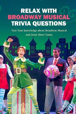 Relax with Broadway Musical Trivia Questions: Test Your Knowledge about Broadway Musical and Great Show Tunes: Are You The Ultimate Broadway Fan? - Denitra Darby