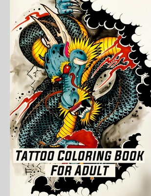 Tattoo Coloring Book For Adult: Coloring Relaxation designs For Adult (Men and Women) With Modern Tattoo Such Such As Dragons, Hearts, Roses and More! - Datto Cerbo