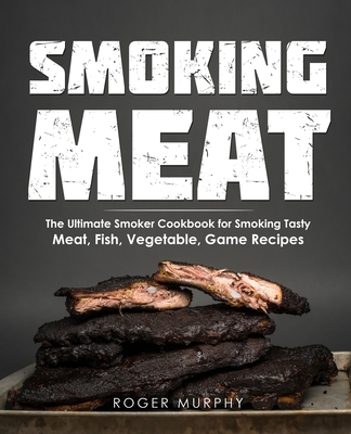 Coperta cărții 'Smoking Meat: The Ultimate Smoker Cookbook for Smoking Tasty Meat, Fish, Vegetable, Game Recipes - Roger Murphy'