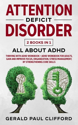 Attention Deficit Disorder: 2 Books in 1: ALL About ADHD: Thriving With Adhd Workbook + Adhd Workbook For Adults, Gain And Improve Focus, Organiza - Gerald Paul Clifford