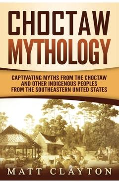 Poza produsului Choctaw Mythology: Captivating Myths from the Choctaw and Other Indigenous Peoples from the Southeastern United States - Matt Clayton