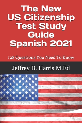 The New US Citizenship Test Study Guide - Spanish: 128 Questions You Need To Know - Jeffrey B. Harris