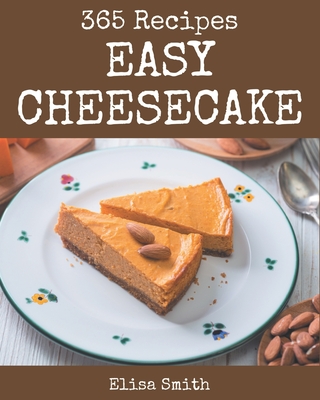 365 Easy Cheesecake Recipes: Greatest Easy Cheesecake Cookbook of All Time - Elisa Smith