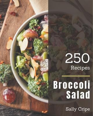 250 Broccoli Salad Recipes: A Highly Recommended Broccoli Salad Cookbook - Sally Cripe
