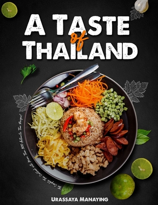 A Taste of Thailand: The Complete Thai Cookbook with More Than 300 Authentic Thai Recipes! - Urassaya Manaying