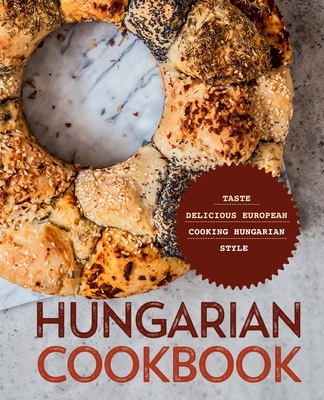 Hungarian Cookbook: Taste Delicious European Cooking Hungarian Style - Booksumo Press