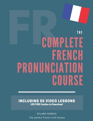 The Complete Pronunciation Course: Learn the French Pronunciation in 55 lessons - Dylane Moreau