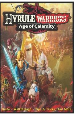 Coperta cărții 'Hyrule Warriors: Age of Calamity: Guide - Walkthrough, Tips, Tricks, And More! - Ibram X L'