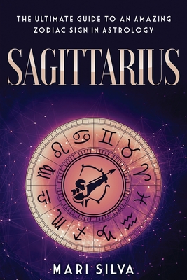 Sagittarius: The Ultimate Guide to an Amazing Zodiac Sign in Astrology - Mari Silva