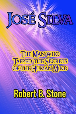 José Silva: The Man Who Tapped the Secrets of the Human Mind and the Method He Used - Robert B. Stone
