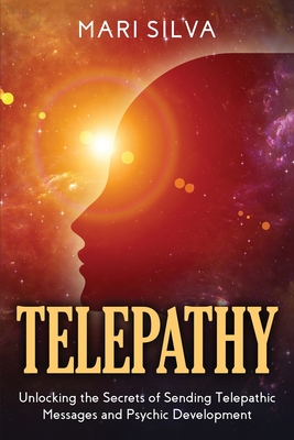 Telepathy: Unlocking the Secrets of Sending Telepathic Messages and Psychic Development - Mari Silva