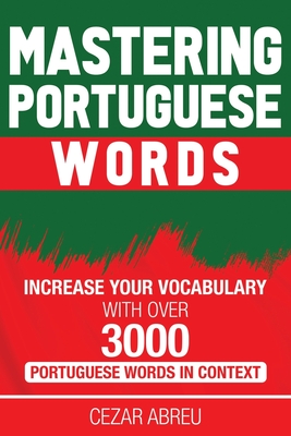 Mastering Portuguese Words: Increase Your Vocabulary with Over 3,000 Portuguese Words in Context - Cezar Abreu
