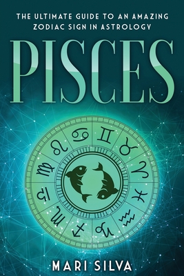 Pisces: The Ultimate Guide to an Amazing Zodiac Sign in Astrology - Mari Silva