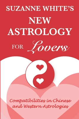 The New Astrology for Lovers: Compatibilites in Chinese and Western Astrologies - Suzanne White