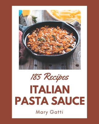 185 Italian Pasta Sauce Recipes: An Italian Pasta Sauce Cookbook for All Generation - Mary Gatti