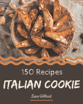 150 Italian Cookie Recipes: Welcome to Italian Cookie Cookbook - Sara Gifford