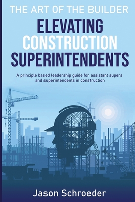 Elevating Construction Superintendents: A Principle Based Leadership Guide for Assistant Supers and Superintendents in Construction - Joan Willden