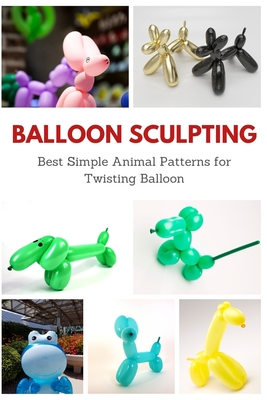 Balloon Sculpting: Best Simple Animal Patterns for Twisting Balloon - April Teague