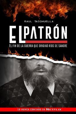 El Patron: El fin de la guerra que originó ríos de sangre - Raul Tacchuella