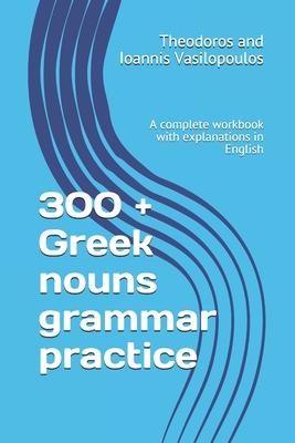 300 + Greek nouns grammar practice: A complete workbook with explanations in English - Theodoros And Ioannis Vasilopoulos