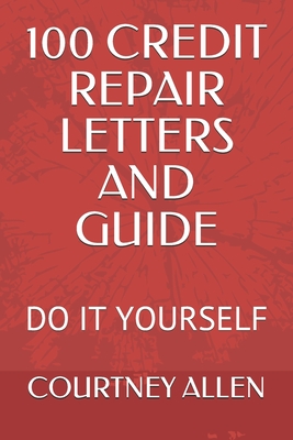 100 Credit Repair Letters and Guide: Do It Yourself - Courtney D. Allen