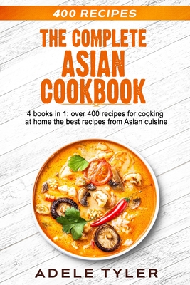 The Complete Asian Cookbook: 4 books in 1: over 400 recipes for cooking at home the best recipes from Asian cuisine - Adele Tyler