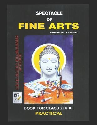 Spectacle of Fine Art: PRACTICAL BOOK: CBSE Class-11&12: Text Book of Drawing, Painting, Sculpture, Graphics, Applied Art/Commercial Art pres - Budhdeo Prasad