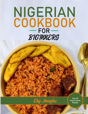 Nigerian Cookbook for Beginners: Step by Step Recipes for Most Popular Nigerian Foods - Chy Anegbu